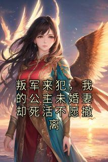 叛军来犯，我的公主未婚妻却死活不愿撤离