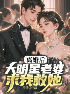 离婚后，大明星老婆求我救她