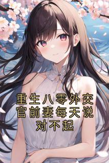 重生八零外交官前妻每天说对不起