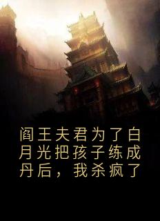 阎王夫君为了白月光把孩子练成丹后，我杀疯了